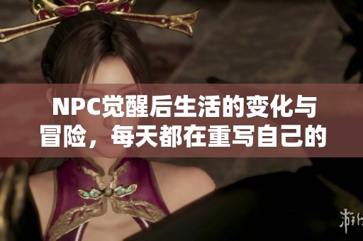  NPC觉醒后生活的变化与冒险，每天都在重写自己的人生