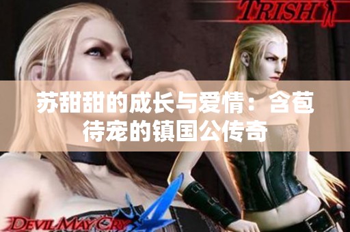苏甜甜的成长与爱情：含苞待宠的镇国公传奇