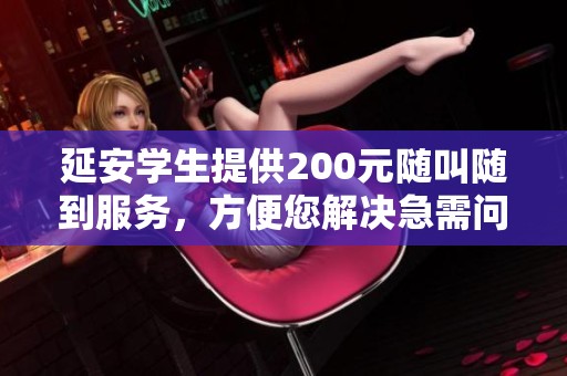 延安学生提供200元随叫随到服务，方便您解决急需问题