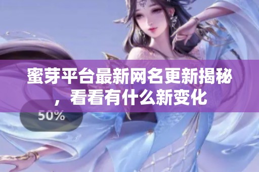 蜜芽平台最新网名更新揭秘，看看有什么新变化