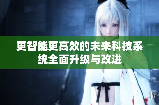 更智能更高效的未来科技系统全面升级与改进