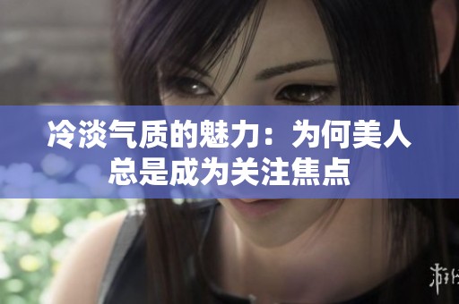 冷淡气质的魅力：为何美人总是成为关注焦点