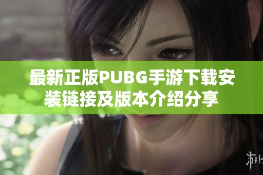 最新正版PUBG手游下载安装链接及版本介绍分享