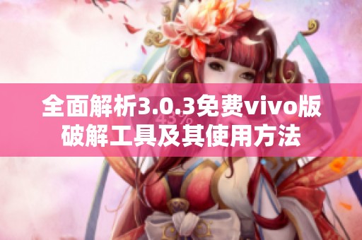 全面解析3.0.3免费vivo版破解工具及其使用方法