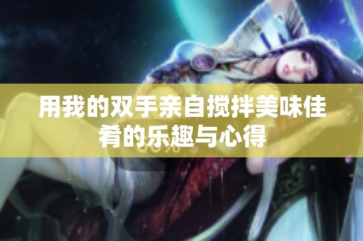 用我的双手亲自搅拌美味佳肴的乐趣与心得