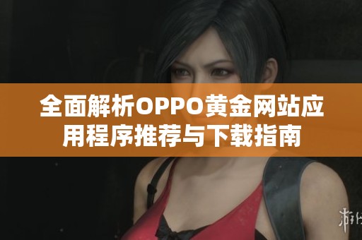 全面解析OPPO黄金网站应用程序推荐与下载指南