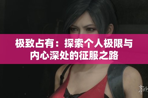 极致占有：探索个人极限与内心深处的征服之路