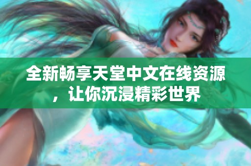 全新畅享天堂中文在线资源，让你沉浸精彩世界