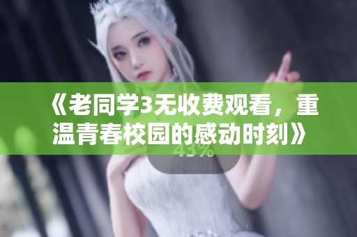 《老同学3无收费观看，重温青春校园的感动时刻》