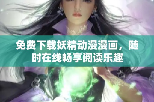 免费下载妖精动漫漫画，随时在线畅享阅读乐趣