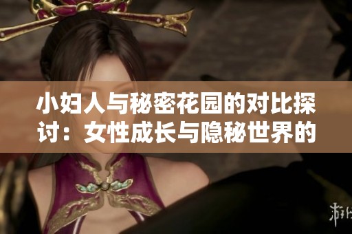 小妇人与秘密花园的对比探讨：女性成长与隐秘世界的交织