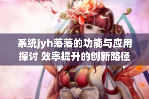 系统jyh落落的功能与应用探讨 效率提升的创新路径