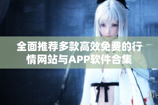 全面推荐多款高效免费的行情网站与APP软件合集