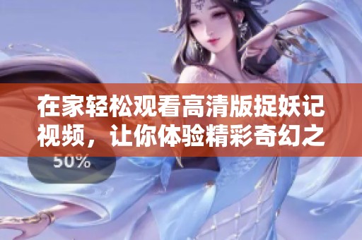 在家轻松观看高清版捉妖记视频，让你体验精彩奇幻之旅