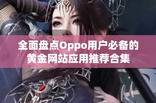 全面盘点Oppo用户必备的黄金网站应用推荐合集