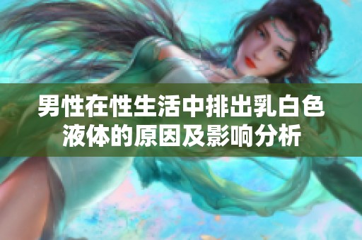 男性在性生活中排出乳白色液体的原因及影响分析
