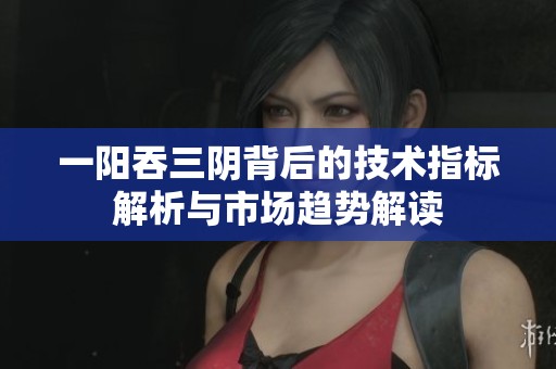 一阳吞三阴背后的技术指标解析与市场趋势解读