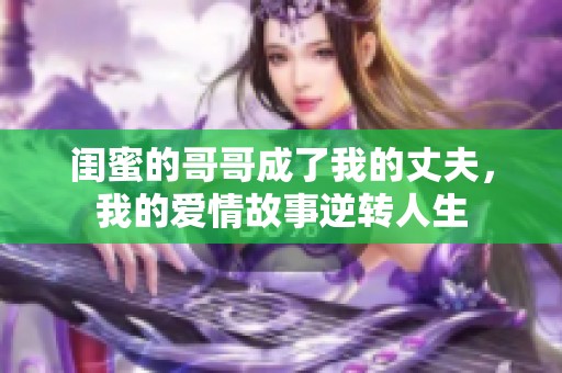 闺蜜的哥哥成了我的丈夫，我的爱情故事逆转人生
