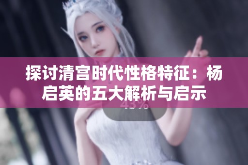 探讨清宫时代性格特征：杨启英的五大解析与启示