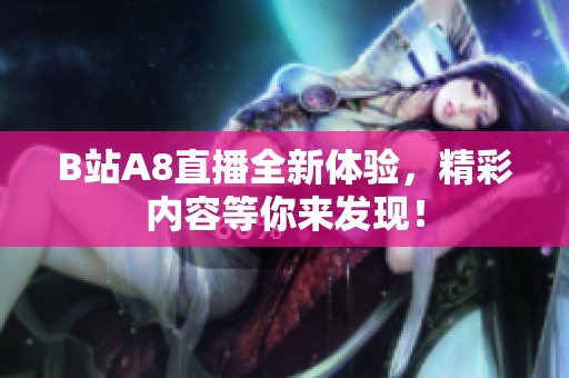 B站A8直播全新体验，精彩内容等你来发现！