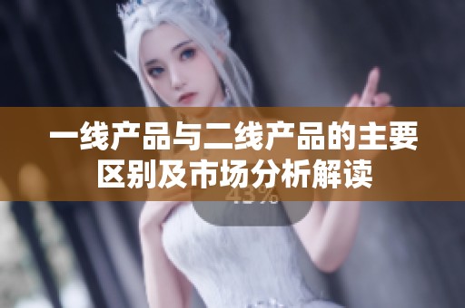 一线产品与二线产品的主要区别及市场分析解读