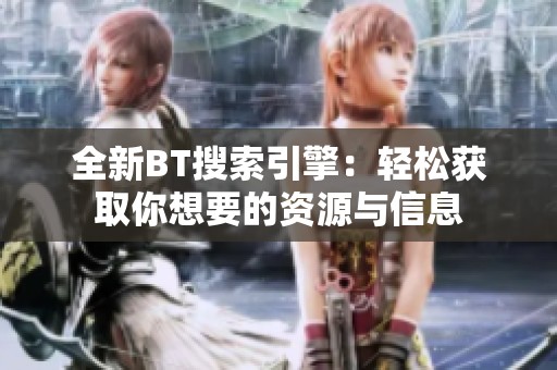 全新BT搜索引擎：轻松获取你想要的资源与信息