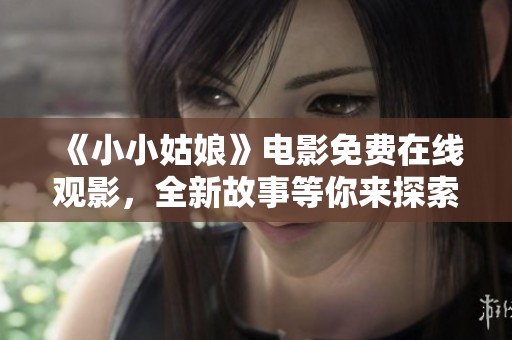 《小小姑娘》电影免费在线观影，全新故事等你来探索！