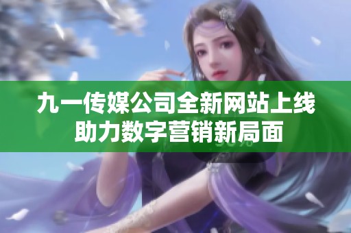 九一传媒公司全新网站上线 助力数字营销新局面