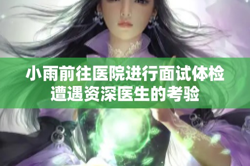 小雨前往医院进行面试体检遭遇资深医生的考验