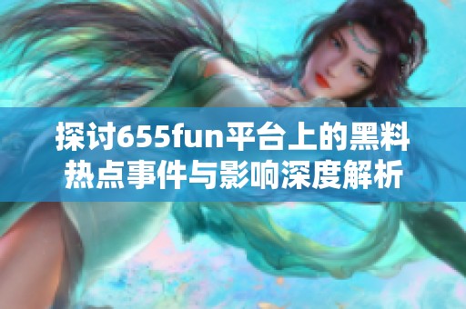 探讨655fun平台上的黑料热点事件与影响深度解析