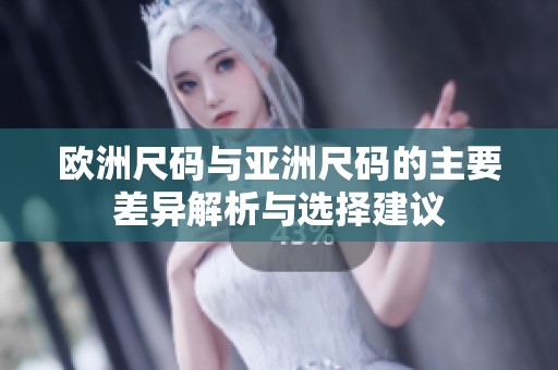 欧洲尺码与亚洲尺码的主要差异解析与选择建议