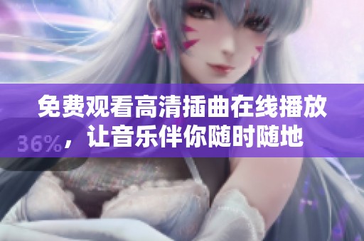 免费观看高清插曲在线播放，让音乐伴你随时随地