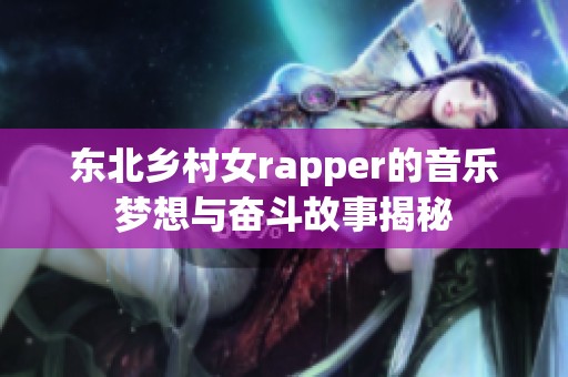 东北乡村女rapper的音乐梦想与奋斗故事揭秘