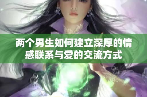 两个男生如何建立深厚的情感联系与爱的交流方式