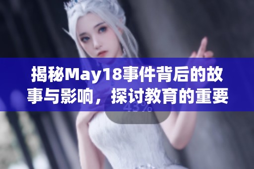 揭秘May18事件背后的故事与影响，探讨教育的重要性