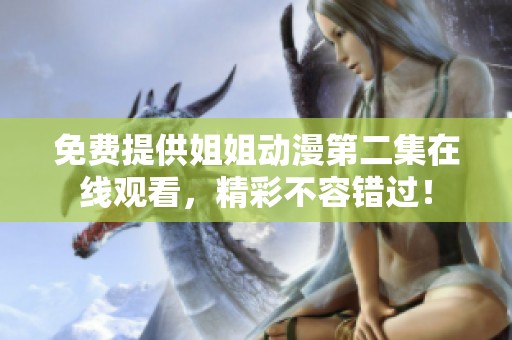 免费提供姐姐动漫第二集在线观看，精彩不容错过！