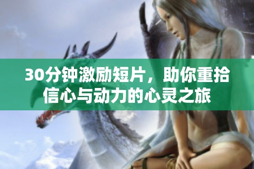 30分钟激励短片，助你重拾信心与动力的心灵之旅