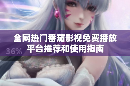 全网热门番茄影视免费播放平台推荐和使用指南