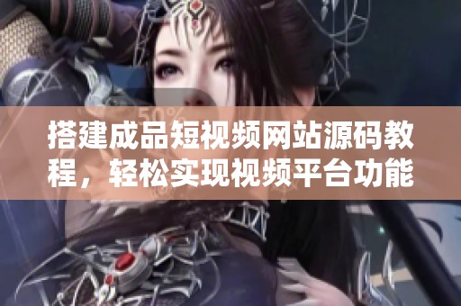 搭建成品短视频网站源码教程，轻松实现视频平台功能
