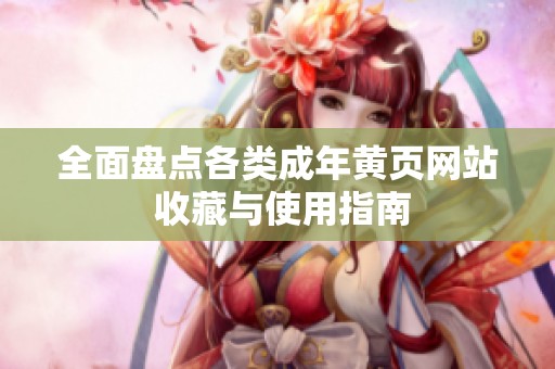 全面盘点各类成年黄页网站 收藏与使用指南