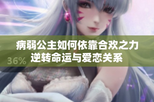 病弱公主如何依靠合欢之力逆转命运与爱恋关系