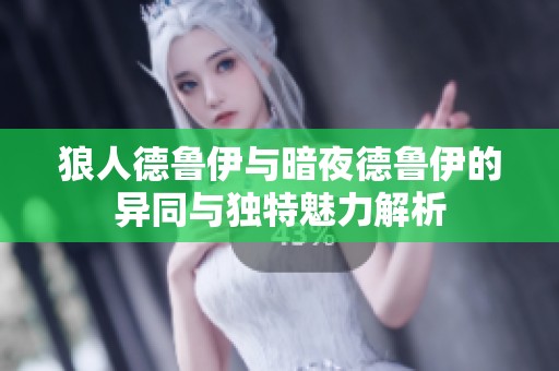 狼人德鲁伊与暗夜德鲁伊的异同与独特魅力解析