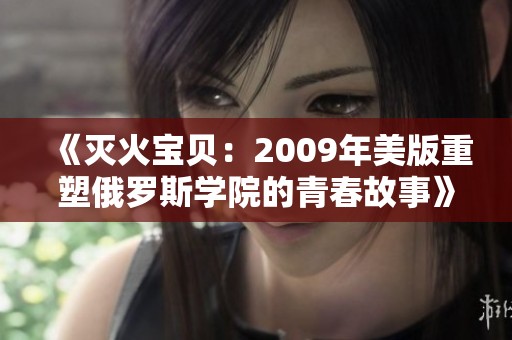 《灭火宝贝：2009年美版重塑俄罗斯学院的青春故事》