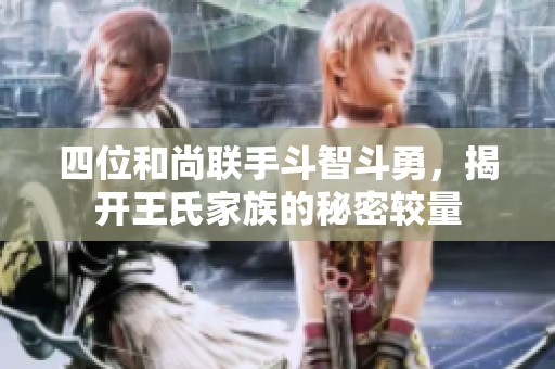 四位和尚联手斗智斗勇，揭开王氏家族的秘密较量