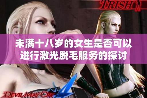 未满十八岁的女生是否可以进行激光脱毛服务的探讨