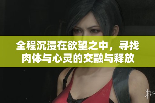 全程沉浸在欲望之中，寻找肉体与心灵的交融与释放