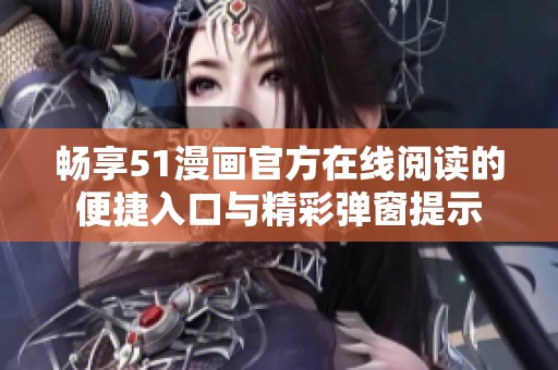 畅享51漫画官方在线阅读的便捷入口与精彩弹窗提示