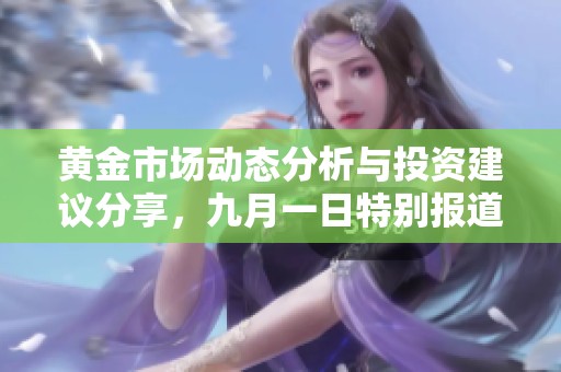 黄金市场动态分析与投资建议分享，九月一日特别报道