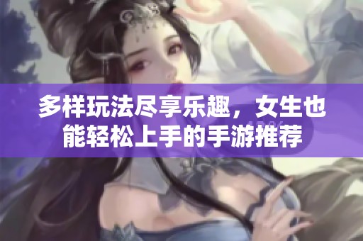 多样玩法尽享乐趣，女生也能轻松上手的手游推荐
