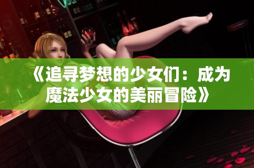 《追寻梦想的少女们：成为魔法少女的美丽冒险》